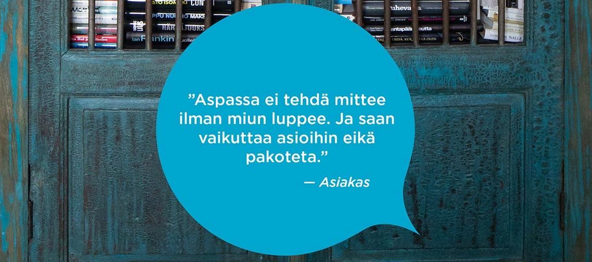 Sinisessä puhekuplassa Aspassa ei tehdä mittee ilman miun luppee. Ja saan vaikuttaa asioihin eikä pakoteta. -Asiakas.