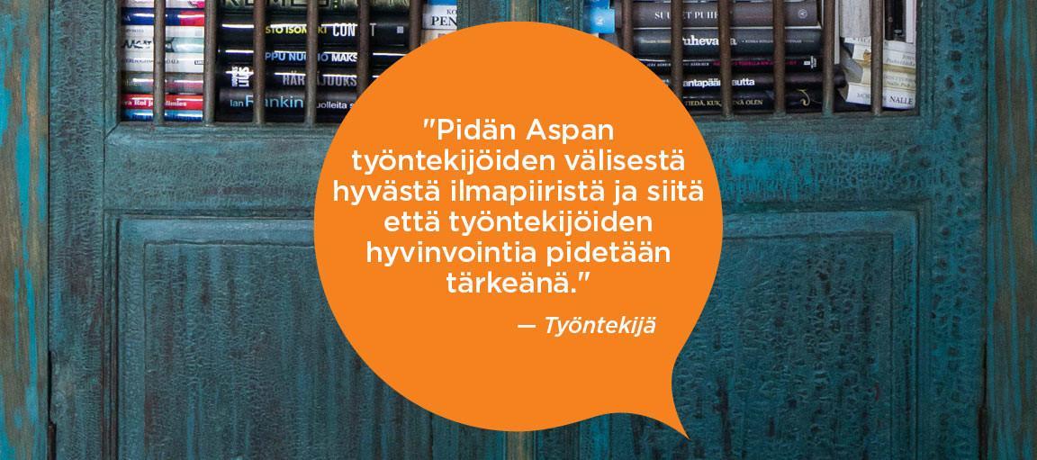 Pidän Aspan työntekijöiden välisestä hyvästä ilmapiiristä ja siitä että työntekijöiden hyvinvointia pidetään tärkeänä. Työntekijä.