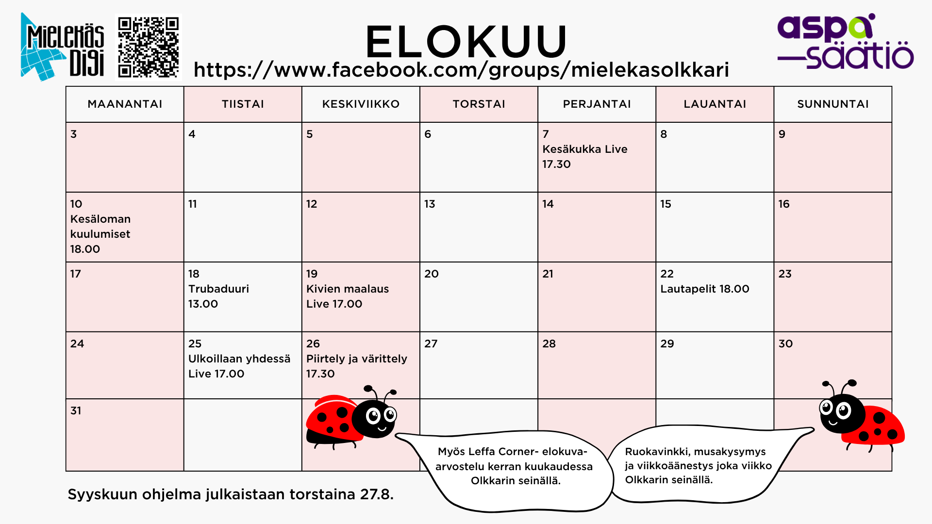 Mielekäs Olkkarin elokuu
7.8. perjantaina Kesäkukka Live kello 17.30
10.8. maanantaina Kesäloman kuulumiset kello 18.00
18.8.tiistaina Trubaduuri Mark Tuomela kello 13.00
19.8. keskiviikkona Kivien maalaus Live kello 17.00
22.8. lauantaina Lautapelit kello 18.00
25.8. tiistaina Ulkoillaan yhdessä Live kello 17.00
26.8. keskiviikkona Piirtely ja värittely kello 17.30
Lisäksi ruokavinkki, musakysymys ja viikkoäänestys joka viikko
sekä Leffa Corner- elokuva-arvostelu kerran kuukaudessa Olkkarin seinällä.
Muutokset tapahtumiin mahdollisia.