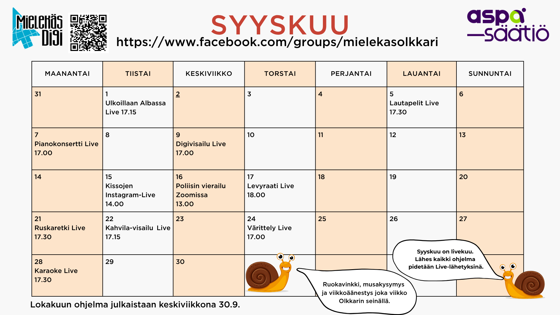 Syyskuun ohjelma Mielekäs Olkkarissa
1.9. tiistaina Ulkoillaan Albassa live kello 17.15
5.9. lauantaina Lautapelit Live kello 17.30
7.9. maanantaina Pianokonsertti live kello 17.00
9.9. keskiviikkona Digivisailu live kello 17.00
15.9. tiistaina Kissojen Instagram-live kello 14.00
16.9. keskiviikkona Poliisin vierailu Zoomissa kello 13.00
17.9. torstaina Levyraati Live kello 18.00
21.9. maanantaina Ruskaretki live kello 17.30
22.9. tiistaina Kahvila-visailu live kello 17.15
24.9. torstaina Värittely live kello 17.00
28.9. maanantaina Karaoke Live kello 17.30
Lisäksi ruokavinkki, musakysymys ja viikkoäänestys joka viikko
Olkkarin seinällä.
Muutokset tapahtumiin mahdollisia.
HUOMIO!
Syyskuu on livekuu. Lähes kaikki ohjelmat pidetään Live-lähetyksinä.
Lokakuun ohjelma julkaistaan keskiviikkona 30.9.